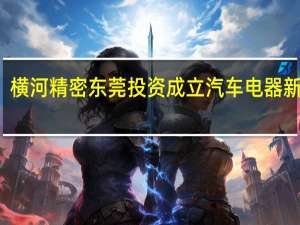 横河精密东莞投资成立汽车电器新公司