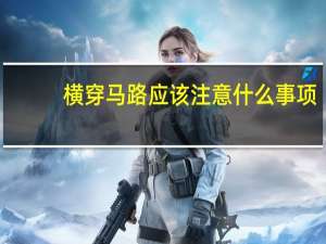 横穿马路应该注意什么事项（横穿马路应该注意什么）