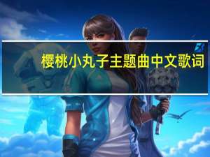 樱桃小丸子主题曲中文歌词（樱桃小丸子主题曲）