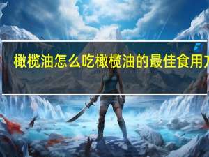 橄榄油怎么吃 橄榄油的最佳食用方法