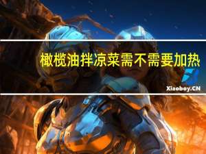 橄榄油拌凉菜需不需要加热