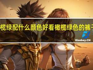 橄榄绿配什么颜色好看橄榄绿色的裤子配什么