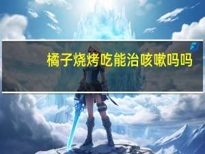 橘子烧烤吃能治咳嗽吗吗