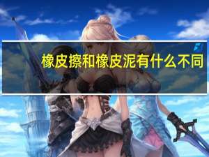 橡皮擦和橡皮泥有什么不同