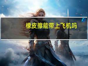 橡皮擦能带上飞机吗