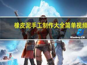 橡皮泥手工制作大全简单视频（橡皮泥手工制作大全）