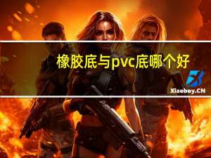 橡胶底与pvc底哪个好