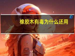橡胶木有毒为什么还用