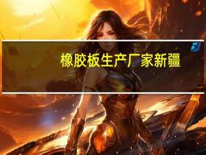 橡胶板生产厂家新疆（橡胶板生产厂家）