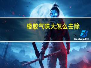 橡胶气味大怎么去除