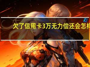 欠了信用卡3万无力偿还会怎样