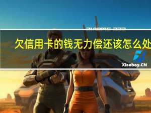 欠信用卡的钱无力偿还该怎么处理