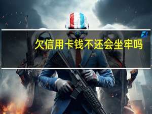 欠信用卡钱不还会坐牢吗