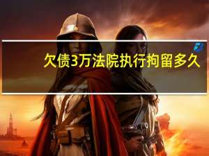 欠债3万法院执行拘留多久