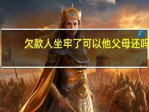 欠款人坐牢了可以他父母还吗