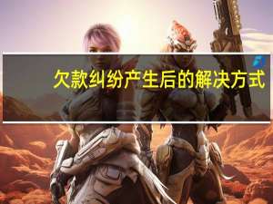 欠款纠纷产生后的解决方式