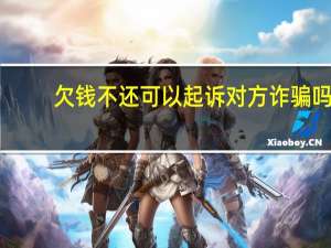 欠钱不还可以起诉对方诈骗吗