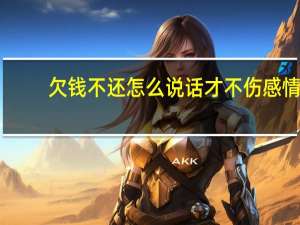 欠钱不还怎么说话才不伤感情
