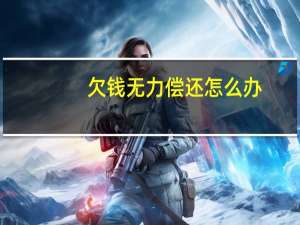 欠钱无力偿还怎么办