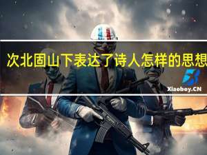次北固山下表达了诗人怎样的思想感情