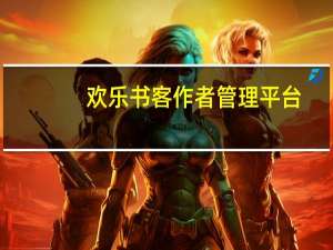 欢乐书客作者管理平台（欢乐书客作者平台）