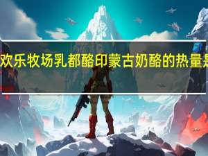 欢乐牧场 乳都酪印蒙古奶酪的热量是多少