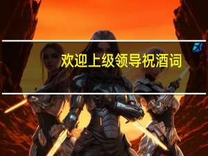 欢迎上级领导祝酒词