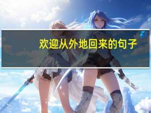 欢迎从外地回来的句子