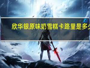 欣华银 原味奶雪糕卡路里是多少