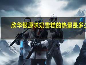 欣华银 原味奶雪糕的热量是多少