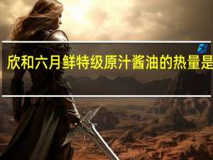 欣和 六月鲜特级原汁酱油的热量是多少