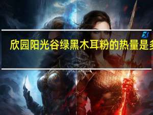 欣园阳光谷绿 黑木耳粉的热量是多少