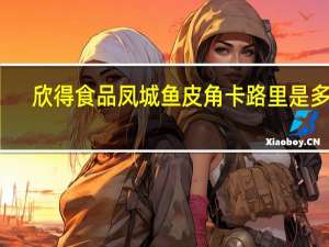 欣得 食品 凤城鱼皮角卡路里是多少