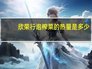 欣荣行 泡榨菜的热量是多少