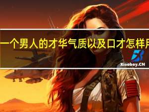 欣赏一个男人的才华气质以及口才怎样用诗句表达