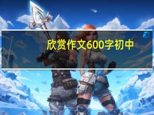 欣赏作文600字初中（欣赏作文）