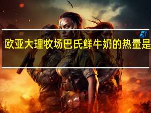 欧亚 大理牧场巴氏鲜牛奶的热量是多少