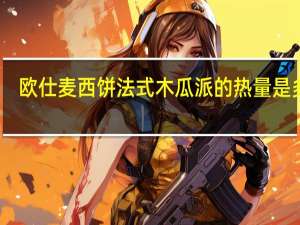 欧仕麦西饼 法式木瓜派的热量是多少
