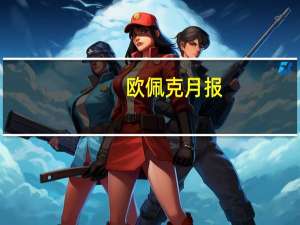 欧佩克月报：将2023年全球经济增长预测从2.6%上调至2.7%；将2024年全球经济增长预测从2.5%上调至2.6%