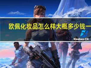 欧佩化妆品怎么样大概多少钱一套（欧佩化妆品怎么样）