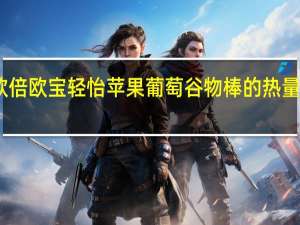 欧倍 欧宝轻怡苹果葡萄谷物棒的热量是多少