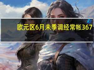 欧元区6月未季调经常帐 367.7亿欧元前值-113亿欧元