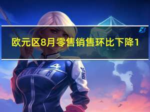 欧元区8月零售销售环比下降1.2% 预期下降0.3%