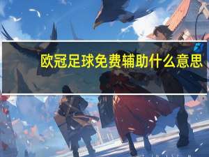欧冠足球免费辅助什么意思（欧冠足球免费辅助）
