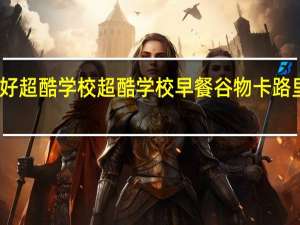 欧好超酷学校 超酷学校早餐谷物卡路里是多少