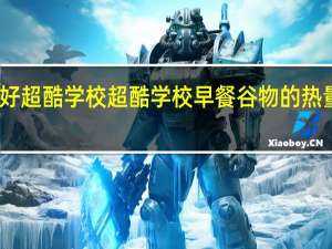 欧好超酷学校 超酷学校早餐谷物的热量是多少