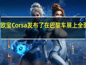 欧宝Corsa发布了在巴黎车展上全面介绍