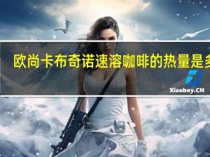 欧尚 卡布奇诺速溶咖啡的热量是多少