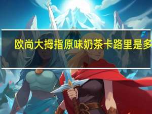 欧尚 大拇指原味奶茶卡路里是多少
