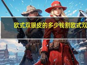 欧式双眼皮的多少钱 割欧式双眼皮手术多少钱